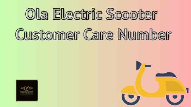Ola Electric Scooter Customer Care Number, Contact Number, Toll-Free Helpline Number